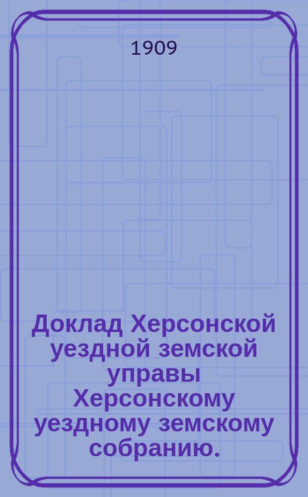 Доклад Херсонской уездной земской управы Херсонскому уездному земскому собранию... ... 1909 года : О народном образовании