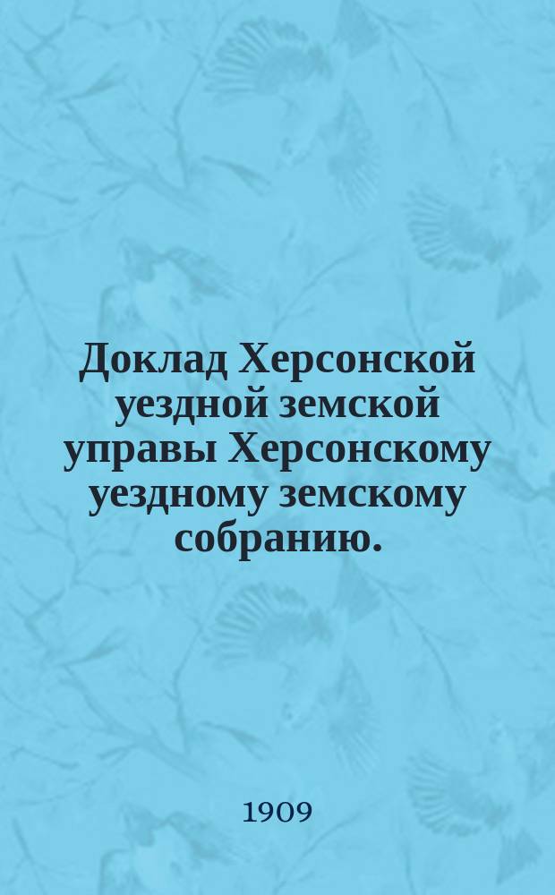 Доклад Херсонской уездной земской управы Херсонскому уездному земскому собранию... ... 1909 года : Об учреждении сельскохозяйственных курсов для взрослых крестьян