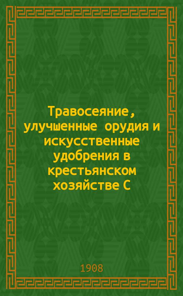 Травосеяние, улучшенные орудия и искусственные удобрения в крестьянском хозяйстве С.-Петербургской губ. по обследованию 1903 года