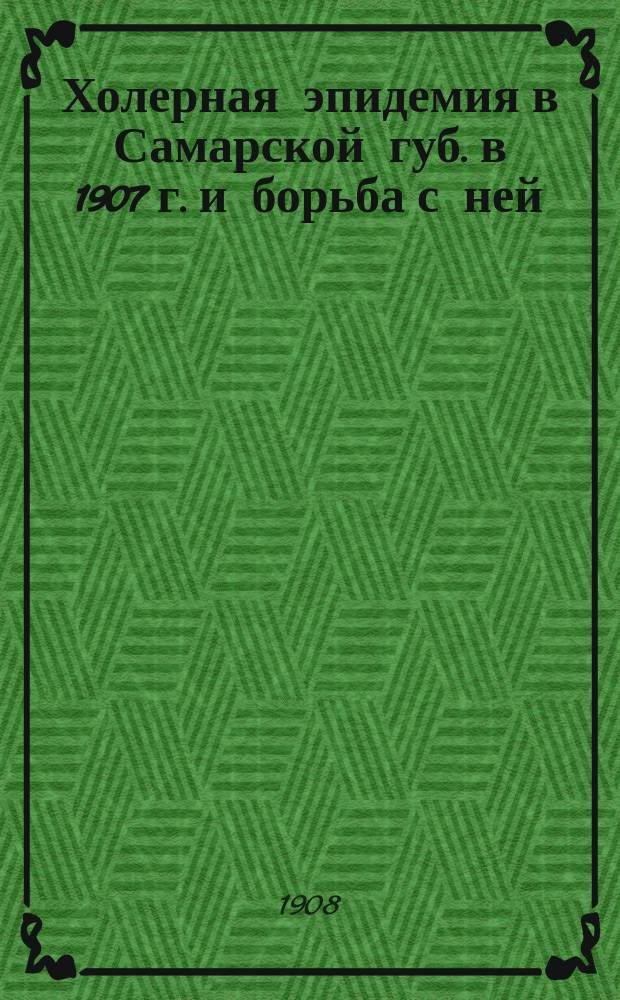 Холерная эпидемия в Самарской губ. в 1907 г. и борьба с ней : Ч. 1-2