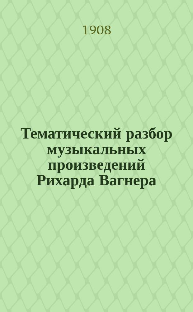 Тематический разбор музыкальных произведений Рихарда Вагнера : Извлеч. из кн. Макса Хопа (Max Chop) в сокр. пер. с нем. Р. Гольдберг. Т. 1-. Т. 1 : Кольцо Нибелунга