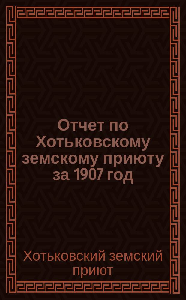 Отчет по Хотьковскому земскому приюту за 1907 год