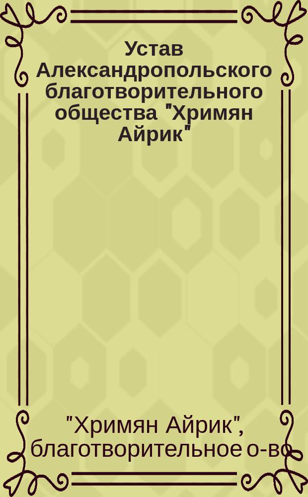 Устав Александропольского благотворительного общества "Хримян Айрик" : Утв. 21 июня 1908 г.