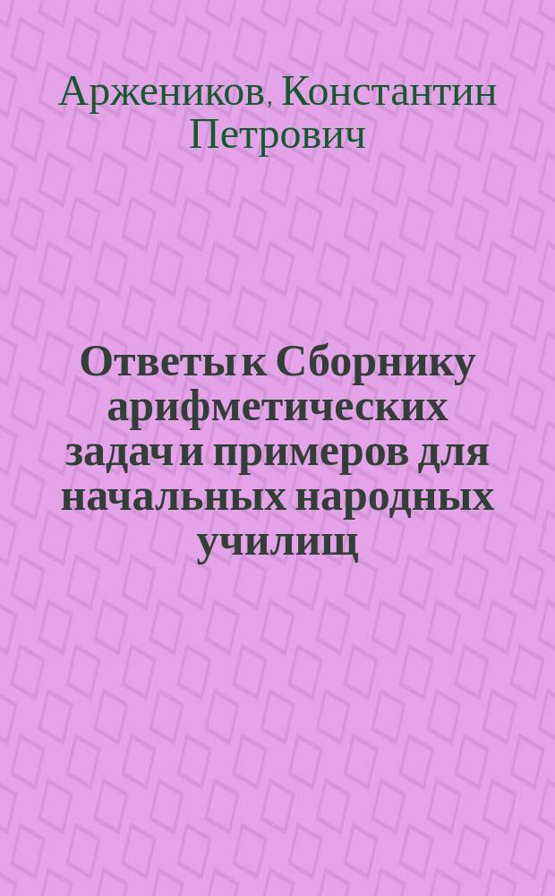 ... Ответы к Сборнику арифметических задач и примеров для начальных народных училищ