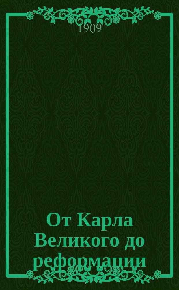 От Карла Великого до реформации : (Ист. исслед. о важнейших реформ. движениях в зап. церкви в течение восьми столетий)