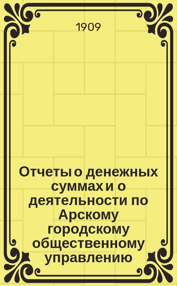 Отчеты о денежных суммах и о деятельности по Арскому городскому общественному управлению... за 1908 год