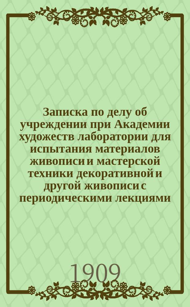 Записка по делу об учреждении при Академии художеств лаборатории для испытания материалов живописи и мастерской техники декоративной и другой живописи с периодическими лекциями
