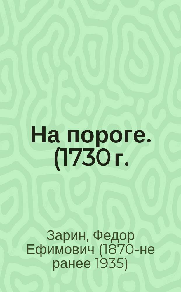 На пороге. (1730 г.) : Ист. пьеса в 5 д