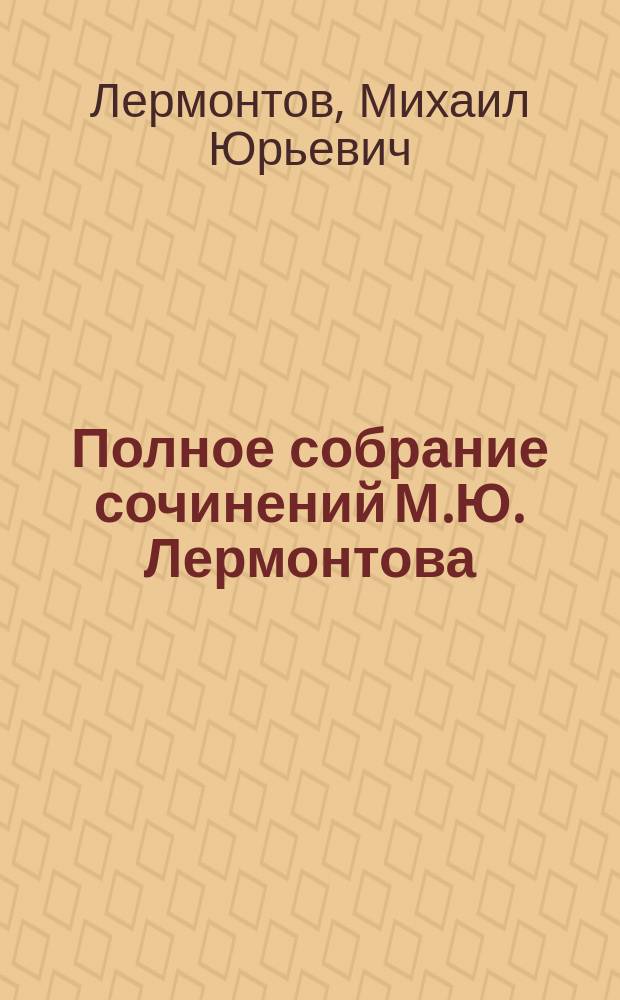 Полное собрание сочинений М.Ю. Лермонтова : В 1 т