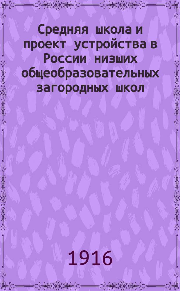 Средняя школа и проект устройства в России низших общеобразовательных загородных школ. Приложение: О природе и ее значении для человека