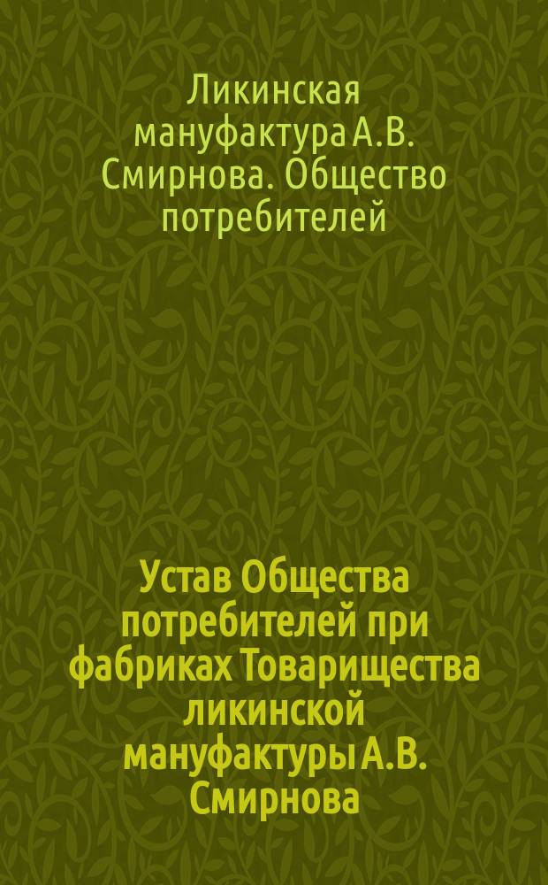 Устав Общества потребителей при фабриках Товарищества ликинской мануфактуры А.В. Смирнова, находящихся при дер. Ликине, Покровского уез., Владимир. губ.