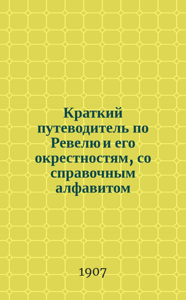 Краткий путеводитель по Ревелю и его окрестностям, со справочным алфавитом