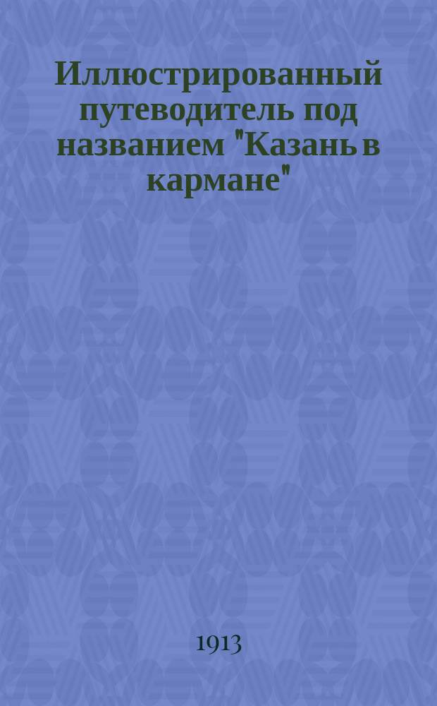 Иллюстрированный путеводитель под названием "Казань в кармане" : С прил. плана г. Казани