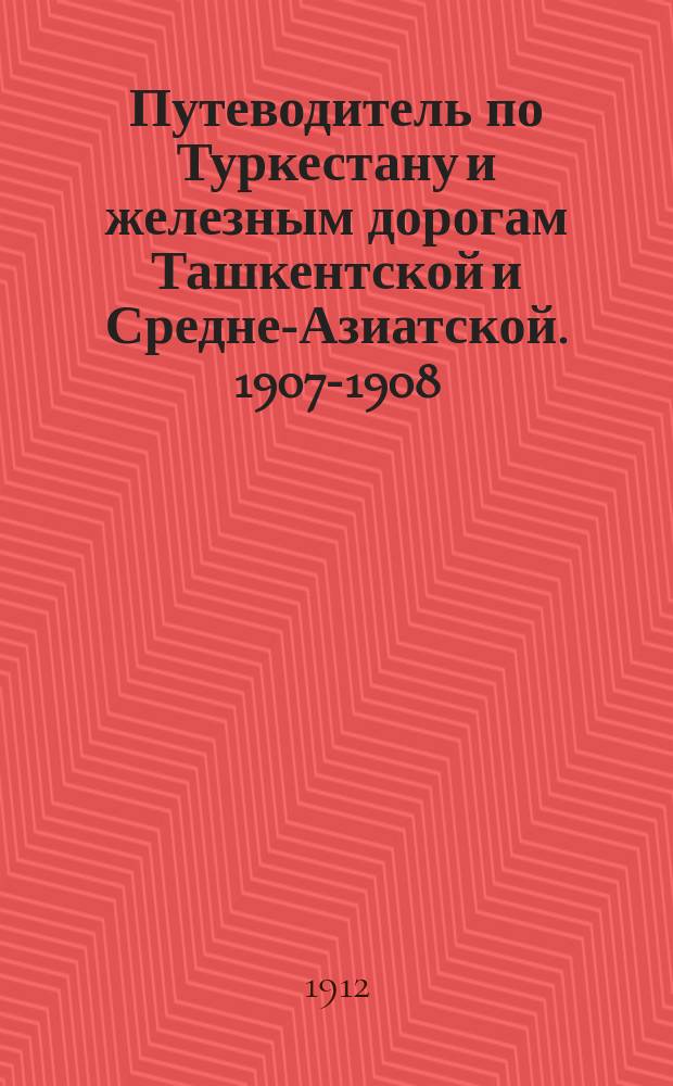 Путеводитель по Туркестану и железным дорогам Ташкентской и Средне-Азиатской. 1907-1908