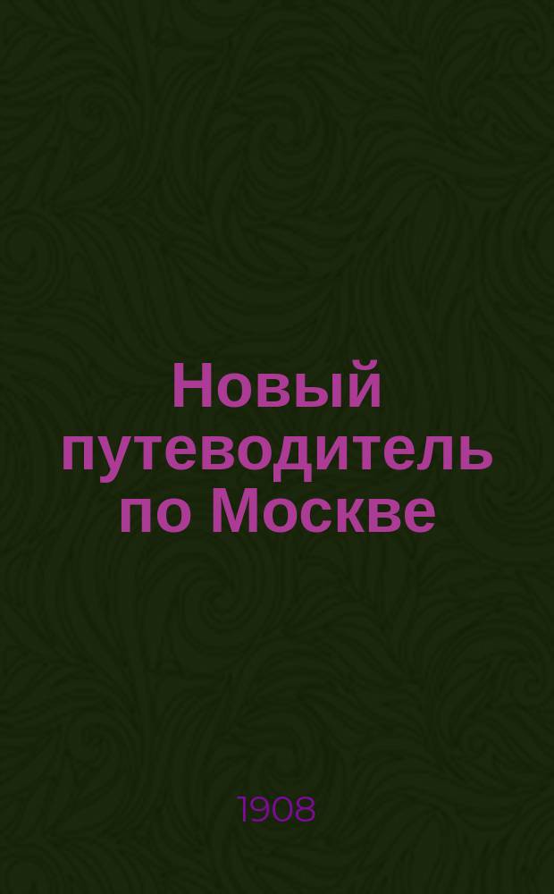 Новый путеводитель по Москве : С прил. плана : Крат. описание достопримечательностей и пригород. местностей
