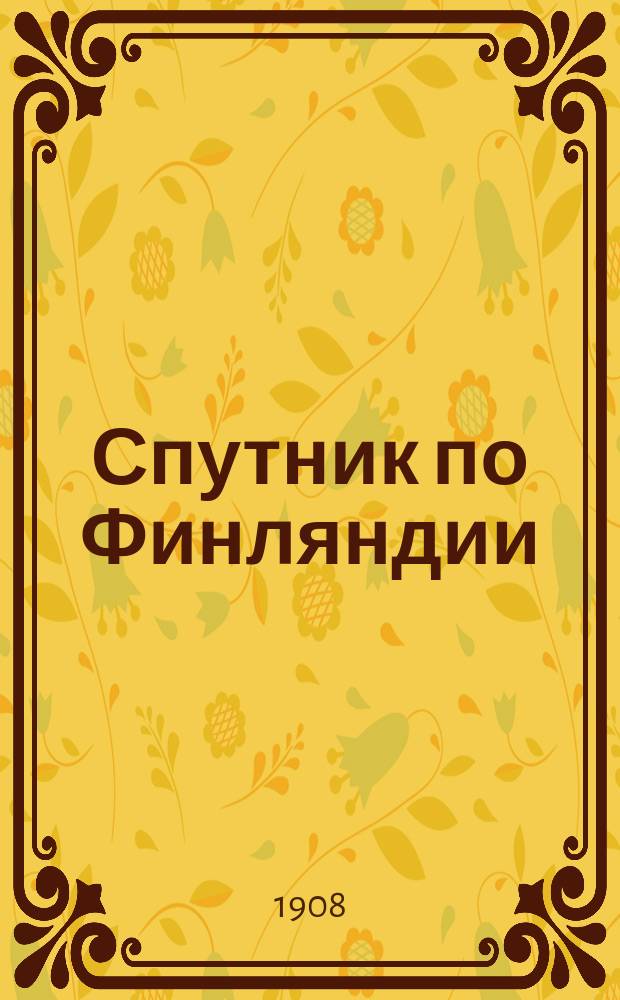 Спутник по Финляндии : Курорты, дачные и живопис. местности Карелии, Саволакса, Нюландии, коренной Финляндии, Сатакунты, Тавастланда и Эстерботнии : С прил. карт и краткого рус.-швед.-фин. словаря