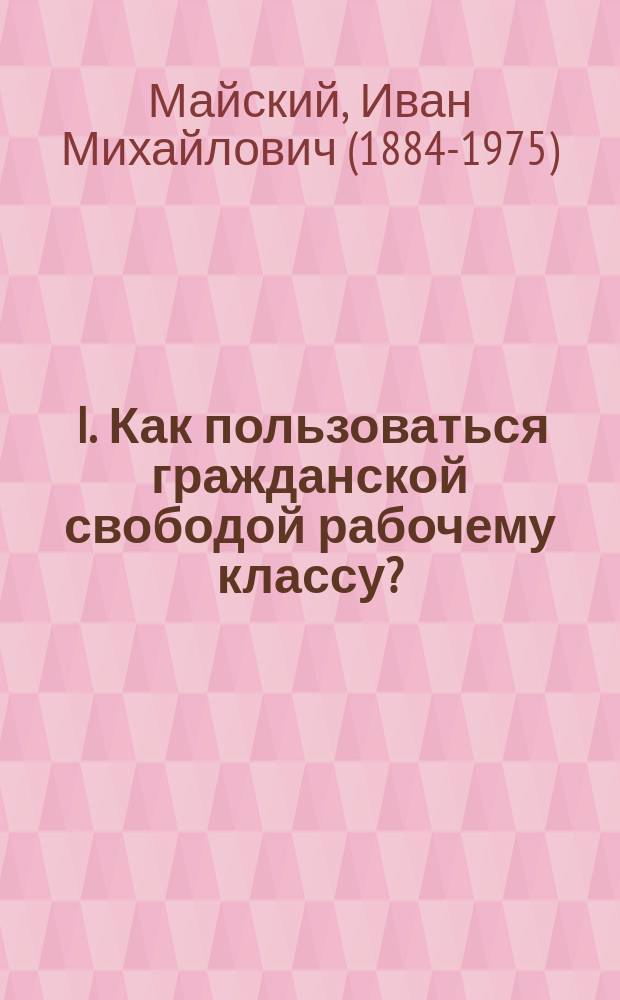 ... I. Как пользоваться гражданской свободой рабочему классу?; II. Задачи и цели профессионального союза и способы его организации / И. Ляховецкий