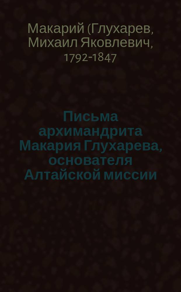 Письма архимандрита Макария Глухарева, основателя Алтайской миссии : С биогр. очерком, портр., видом и двумя факс