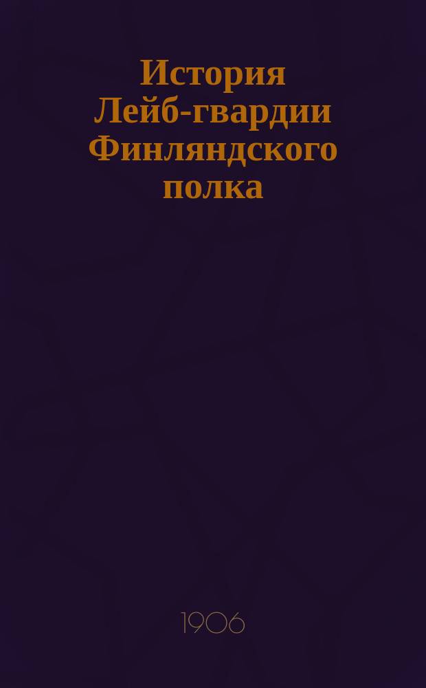 История Лейб-гвардии Финляндского полка : 1806-1906 гг. Ч. 2