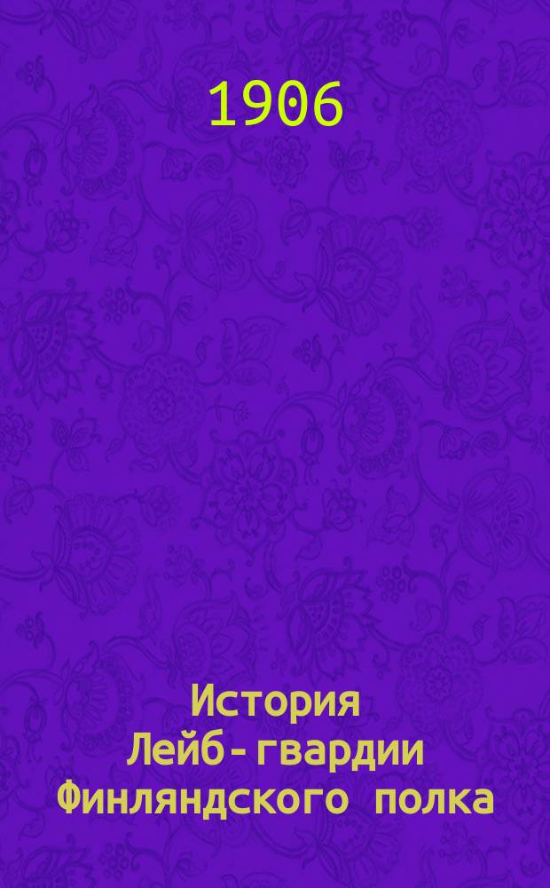 История Лейб-гвардии Финляндского полка : 1806-1906 гг. Ч. 3