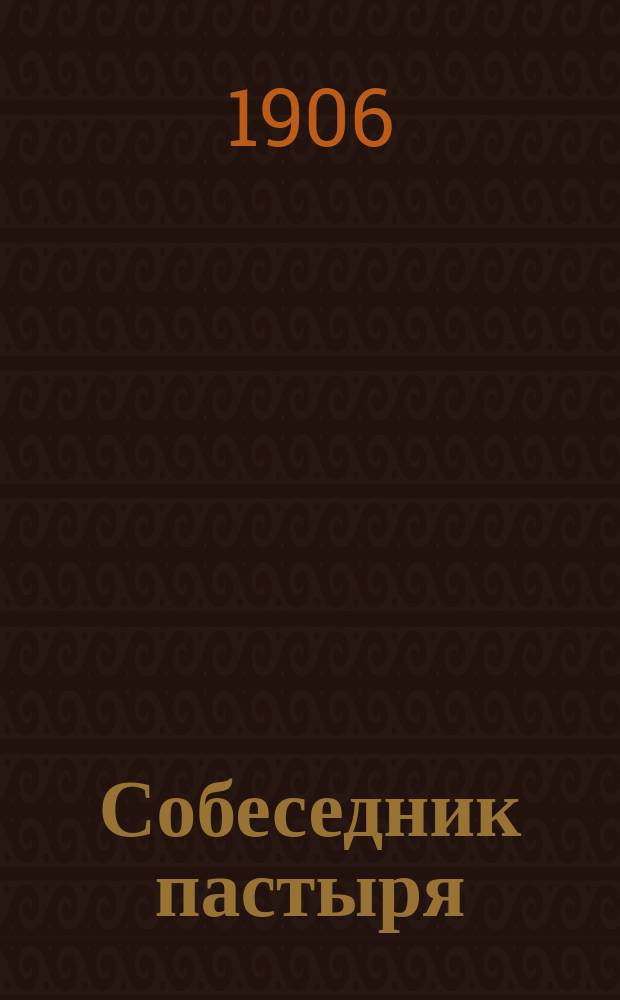 Собеседник пастыря : (Пастыр. ст. и заметки по вопросам послед. времени)