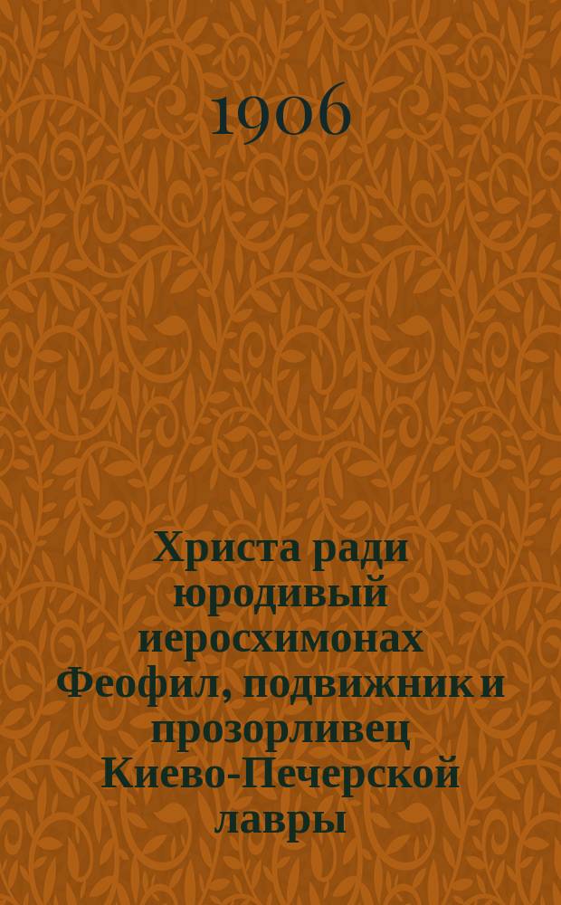Христа ради юродивый иеросхимонах Феофил, подвижник и прозорливец Киево-Печерской лавры
