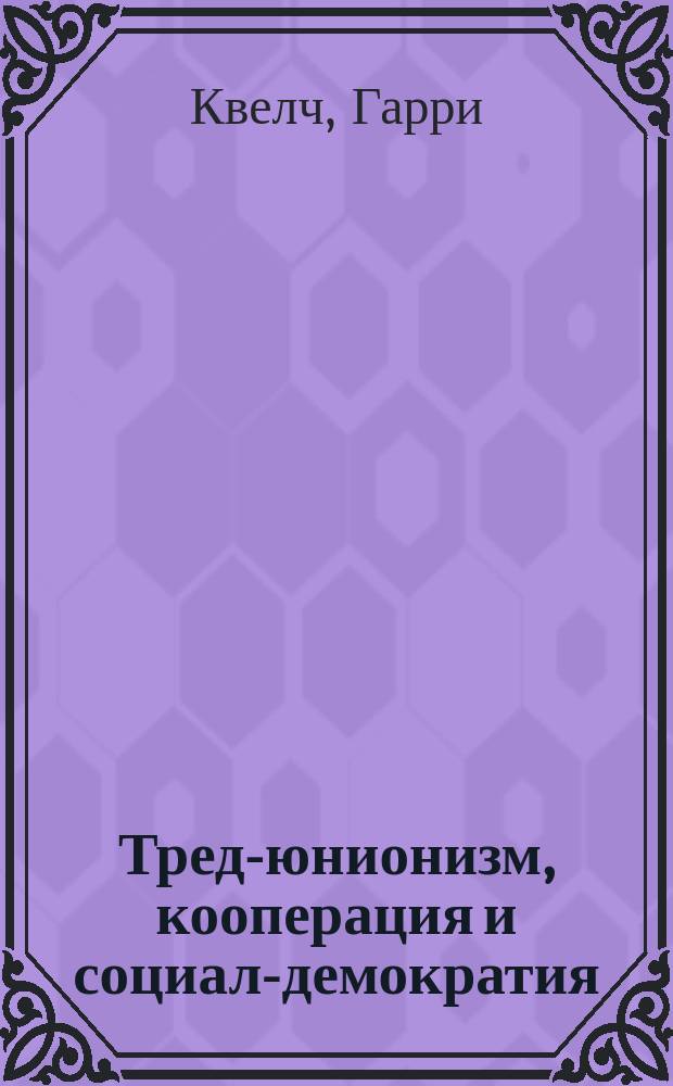 ... Тред-юнионизм, кооперация и социал-демократия
