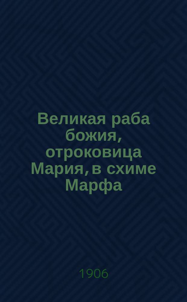 Великая раба божия, отроковица Мария, в схиме Марфа : Постриг и схиму приняла от преподобного Серафима, чудотворца Саровского