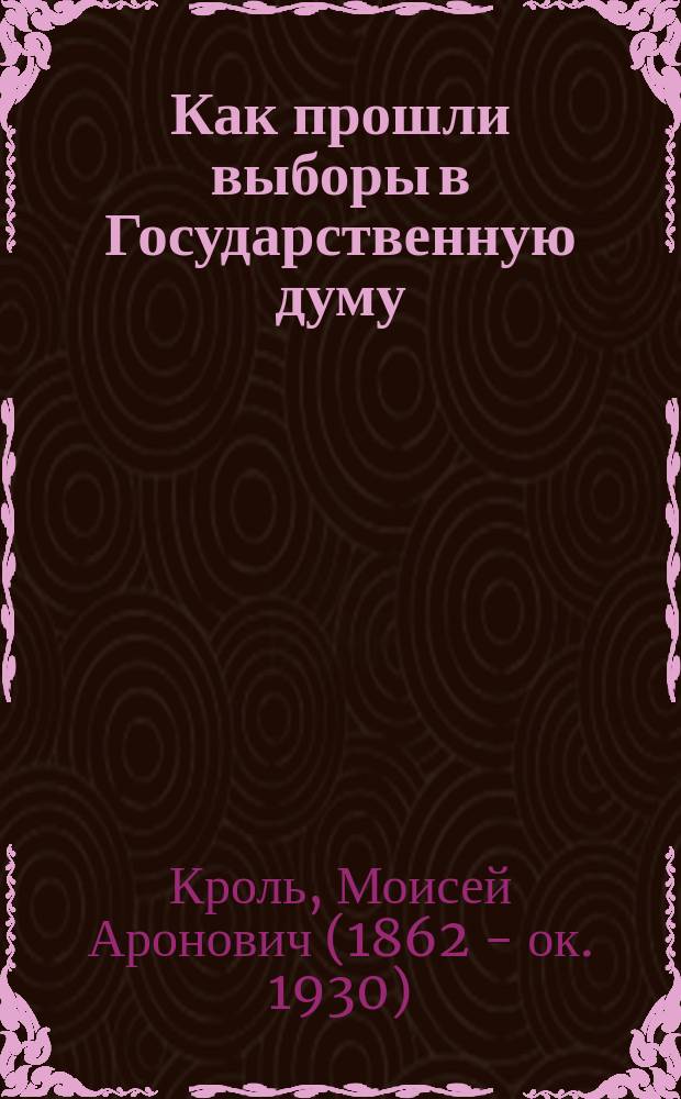 Как прошли выборы в Государственную думу : С прил. списка чл. Гос. думы