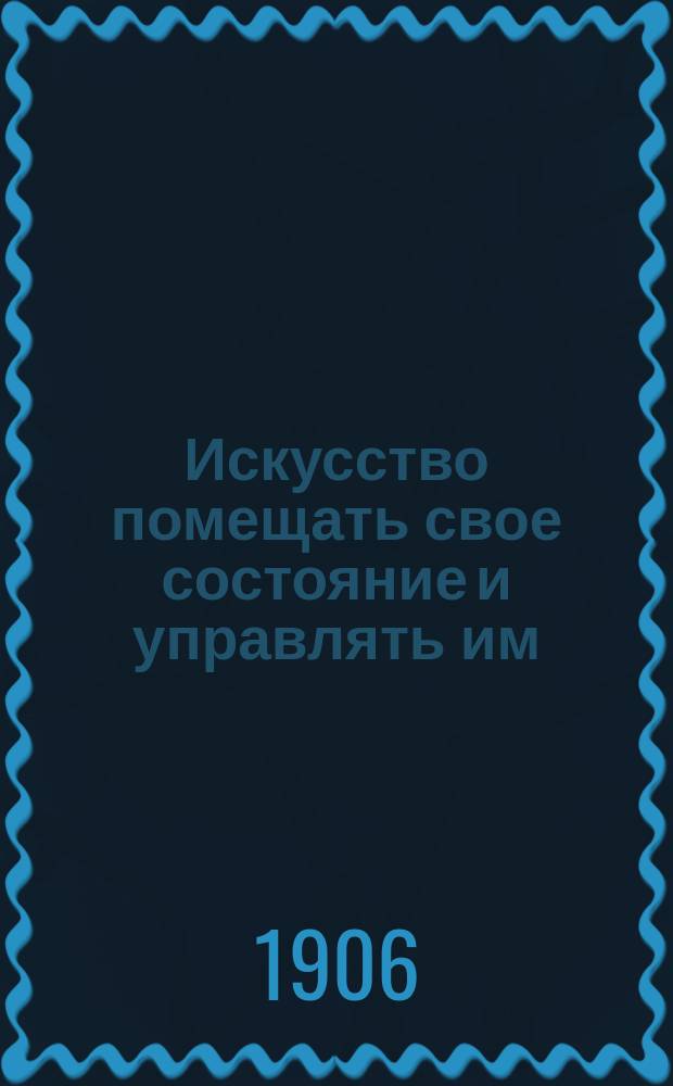 Искусство помещать свое состояние и управлять им : Гл. из соч. "L'Art de placer et de gerer sa fortune"