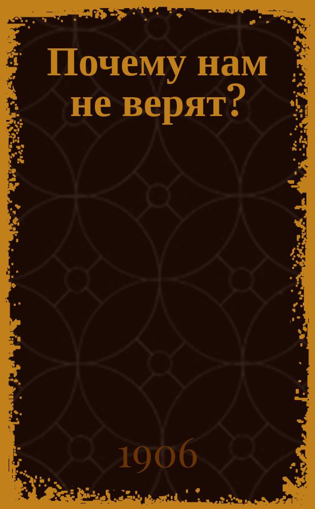Почему нам не верят? : К церковной реформе : О церковно-обществ. злобах дня
