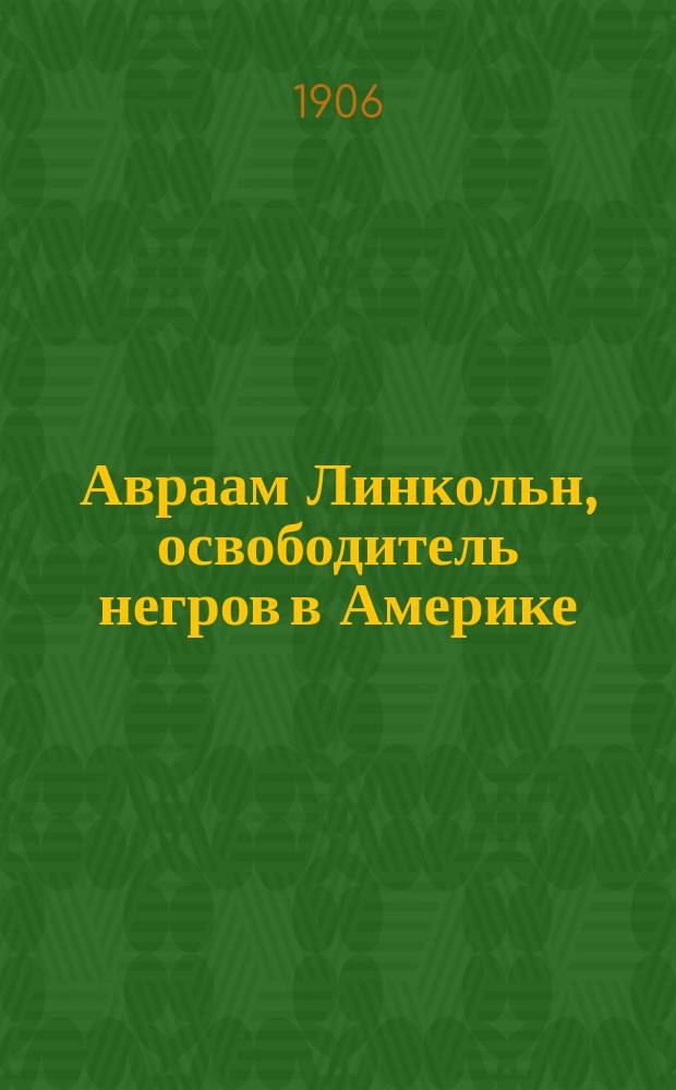 Авраам Линкольн, освободитель негров в Америке : Биогр. очерк К. Н-ко