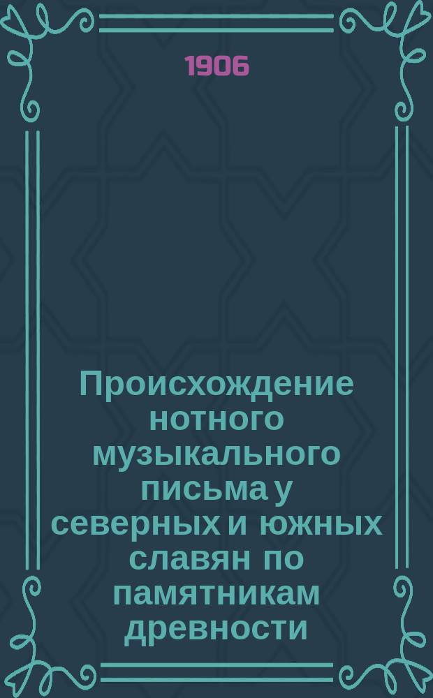 Происхождение нотного музыкального письма у северных и южных славян по памятникам древности, преимущественно византийским