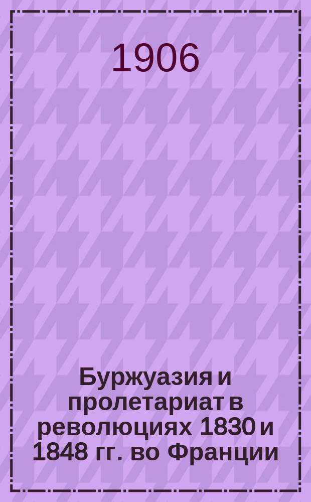 Буржуазия и пролетариат в революциях 1830 и 1848 гг. во Франции
