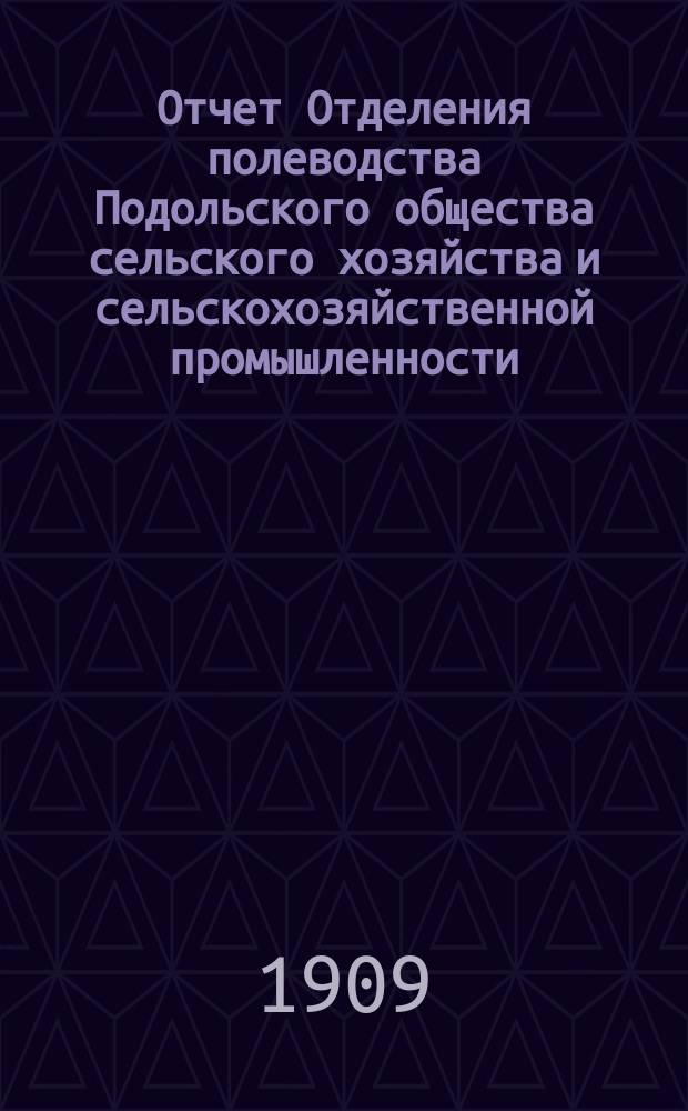 Отчет Отделения полеводства Подольского общества сельского хозяйства и сельскохозяйственной промышленности ... ... за 1909 год