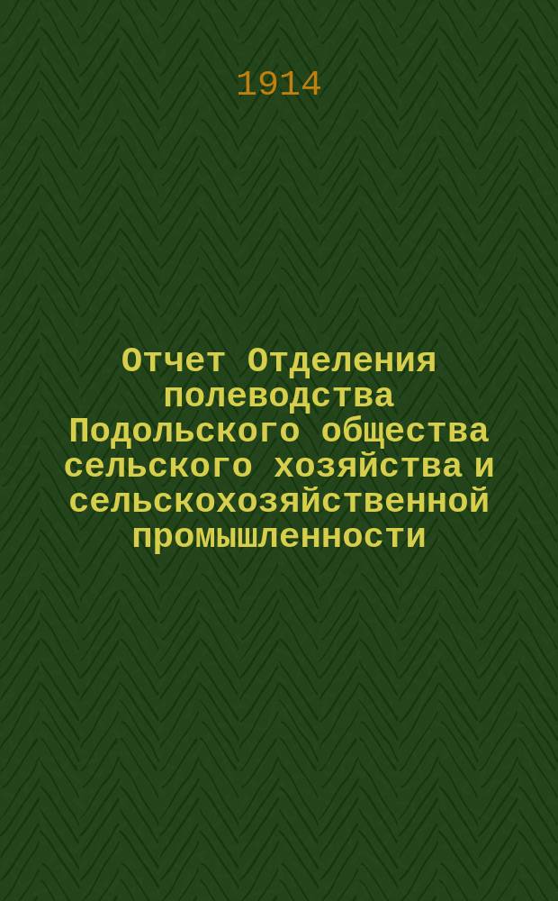 Отчет Отделения полеводства Подольского общества сельского хозяйства и сельскохозяйственной промышленности ... ... за 1913 год