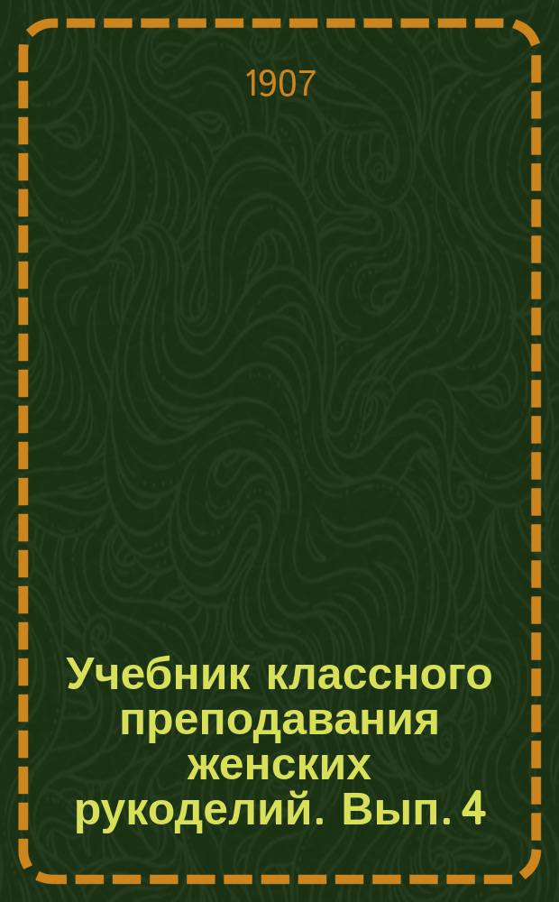 Учебник классного преподавания женских рукоделий. Вып. 4 : Шитье белья