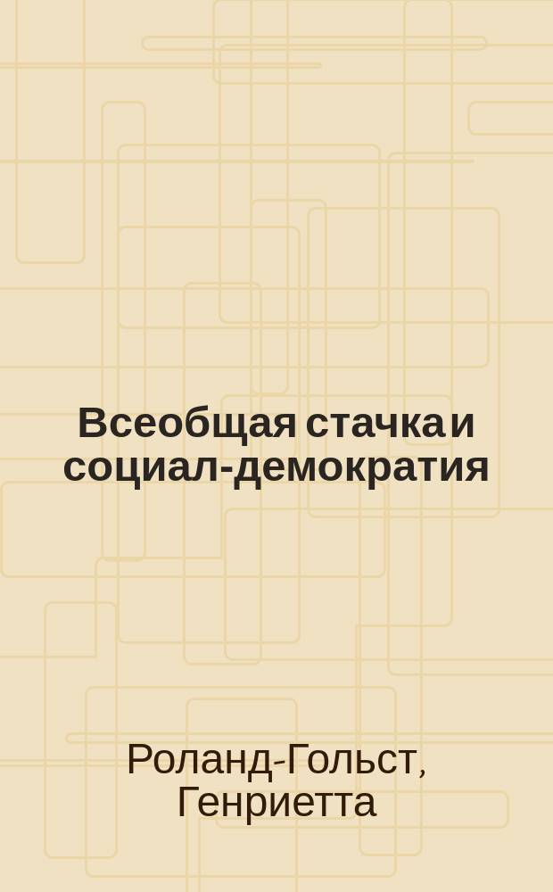 ... Всеобщая стачка и социал-демократия : С предисл. К. Каутского и ст. авт. "Массовая политическая стачка в русской революции"
