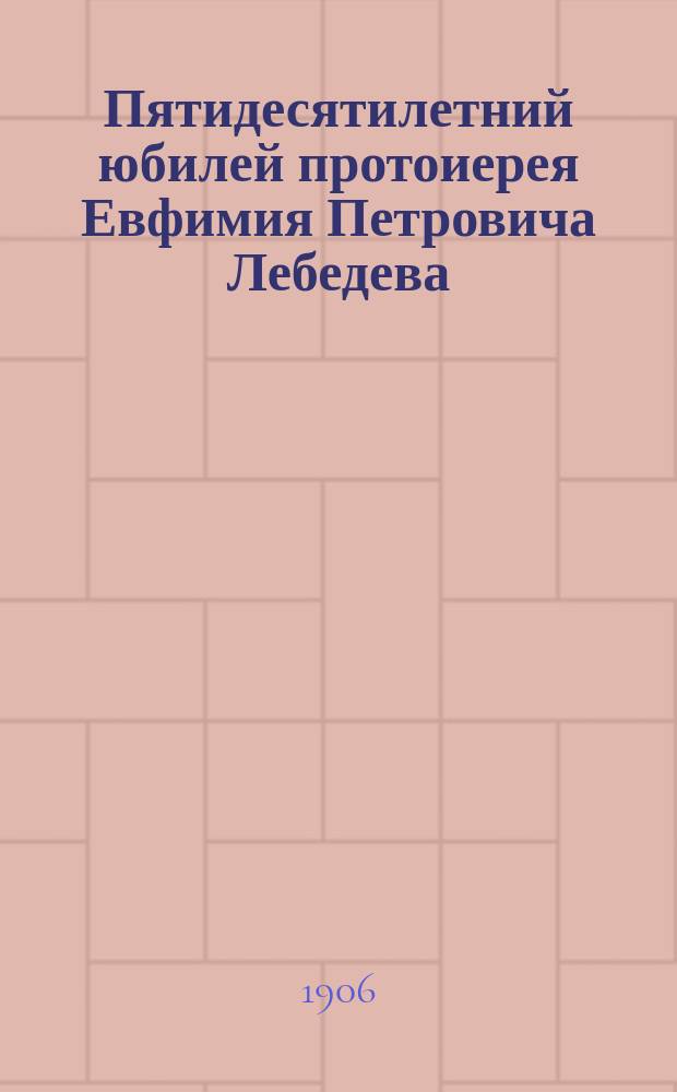 Пятидесятилетний юбилей протоиерея Евфимия Петровича Лебедева