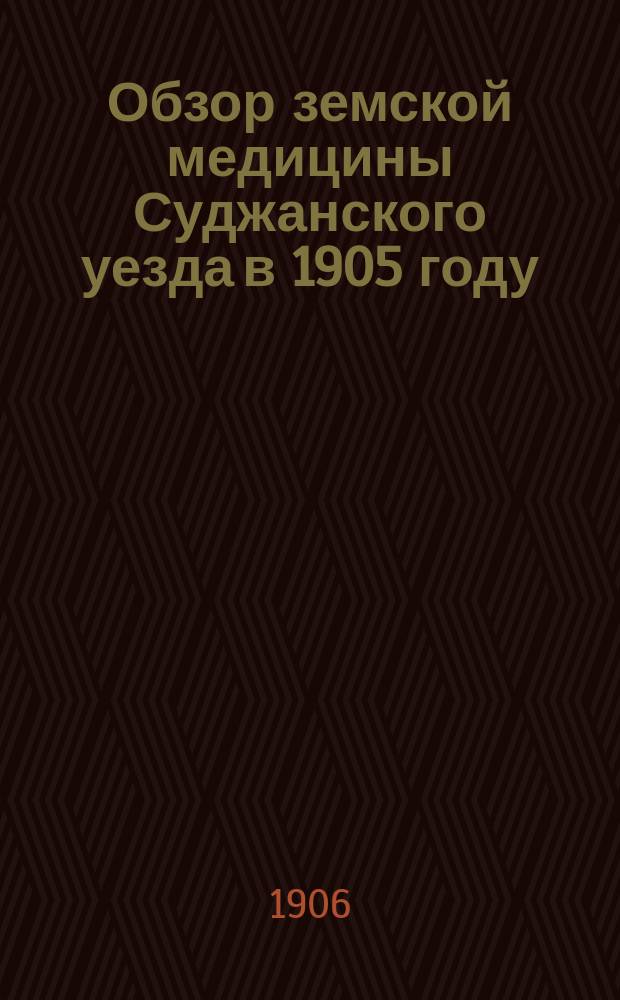 [Обзор земской медицины Суджанского уезда в 1905 году