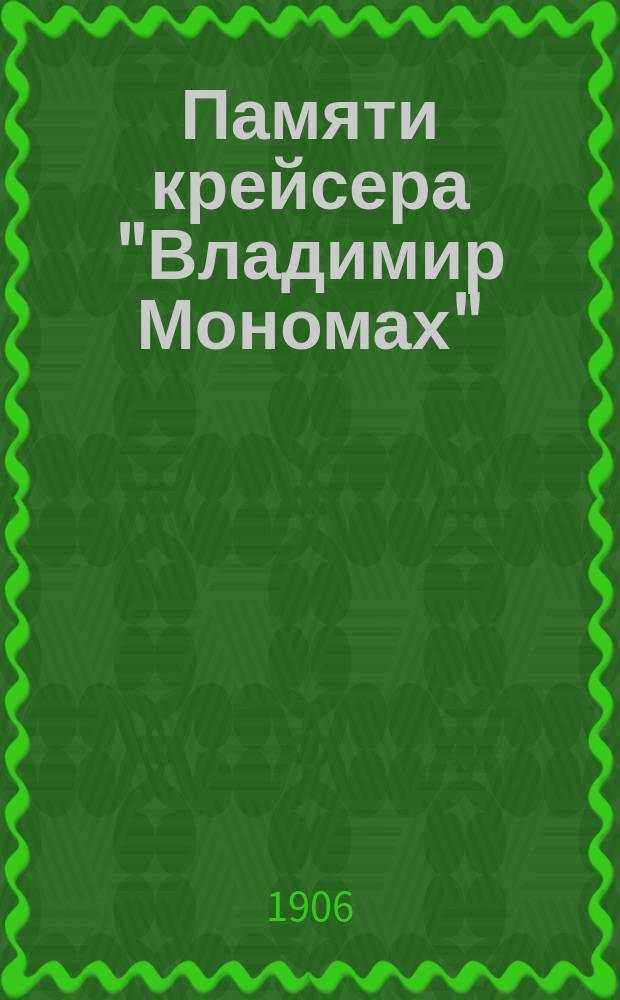 Памяти крейсера "Владимир Мономах" : Воспоминания участника в походе и в Цусимском сражении