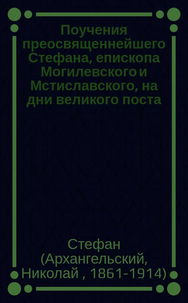Поучения преосвященнейшего Стефана, епископа Могилевского и Мстиславского, на дни великого поста
