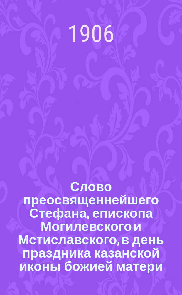 Слово преосвященнейшего Стефана, епископа Могилевского и Мстиславского, в день праздника казанской иконы божией матери