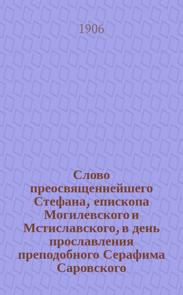 Слово преосвященнейшего Стефана, епископа Могилевского и Мстиславского, в день прославления преподобного Серафима Саровского