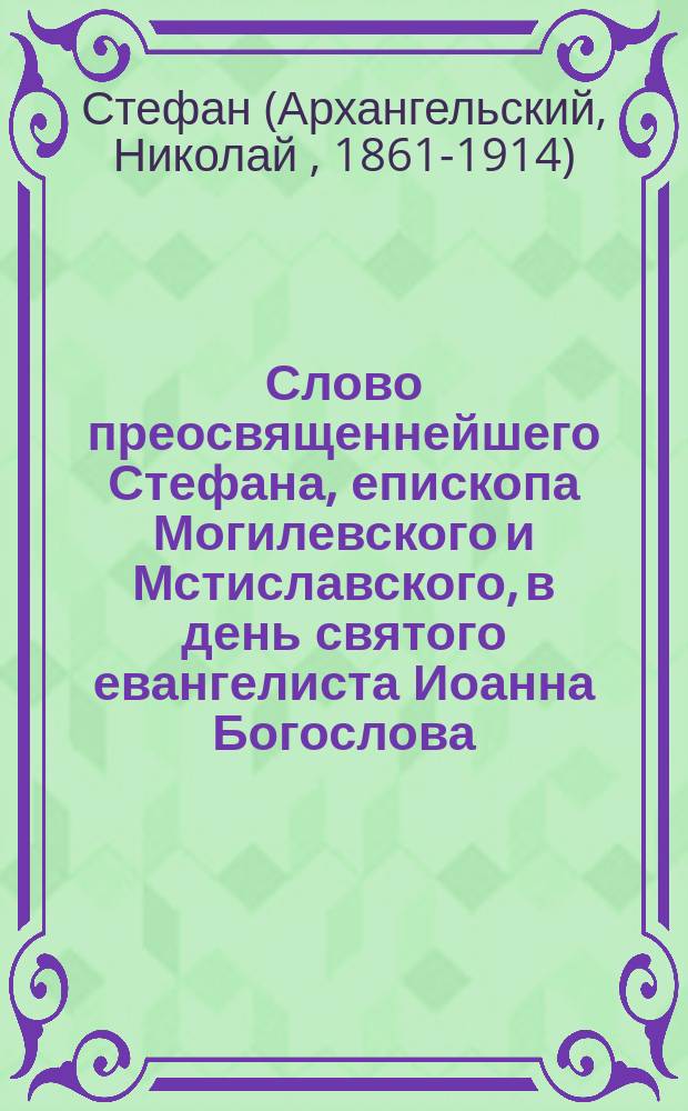 Слово преосвященнейшего Стефана, епископа Могилевского и Мстиславского, в день святого евангелиста Иоанна Богослова