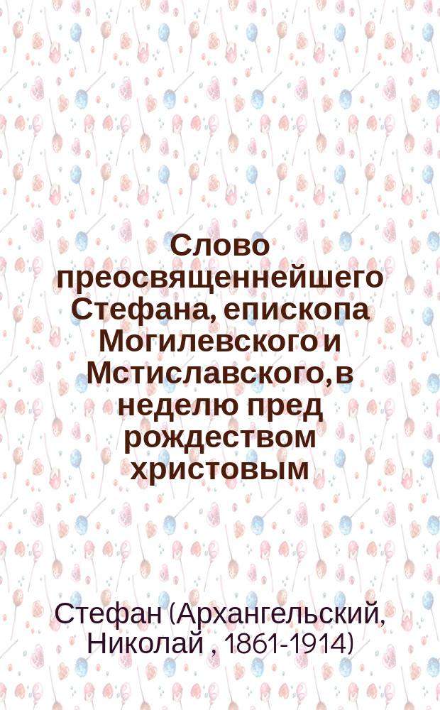 Слово преосвященнейшего Стефана, епископа Могилевского и Мстиславского, в неделю пред рождеством христовым