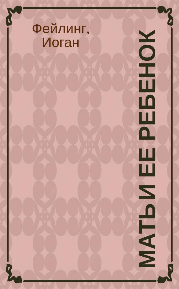 Мать и ее ребенок : Лекция, чит. в Вюртемберг. жен. союзе для ухода за больными в колониях 20 нояб. 1905 г
