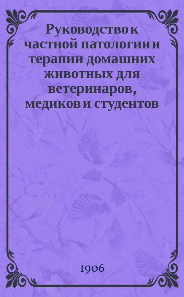 Руководство к частной патологии и терапии домашних животных для ветеринаров, медиков и студентов