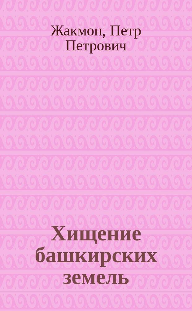 Хищение башкирских земель : (Из воспоминаний оренбург. старожила)