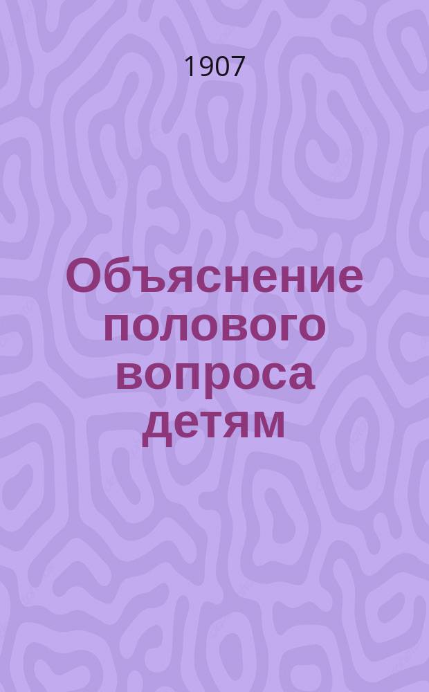 Объяснение полового вопроса детям : (Как все на свете рождается)